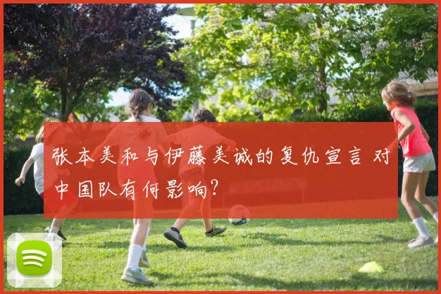 张本美和与伊藤美诚的复仇宣言 对中国队有何影响？