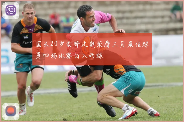国米20岁前锋皮奥荣膺三月最佳球员四场比赛打入两球