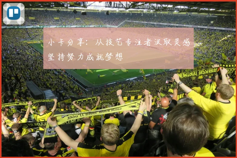 小卡分享：从技艺专注者汲取灵感坚持努力成就梦想