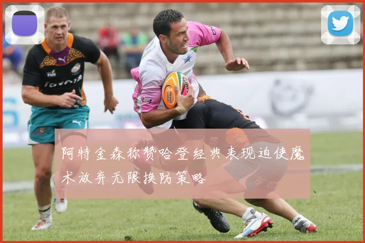 阿特金森称赞哈登经典表现迫使魔术放弃无限换防策略